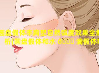 圆盘假体丰胸塑自然弧度效果全解析(圆盘假体和水 🐞 滴假体哪个显 🦢 胸大)